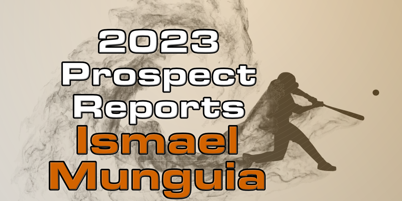 Ismael Munguia Prospect Report – 2023 Offseason